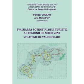 Evaluarea potentialului turistic al Regiunii de Nord-Vest. Strategie de valorificare - Coord. Pompei Cocean, Maria Pop