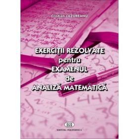 Exercitii rezolvate pentru examenul de analiza matematica - Cristian Lazureanu