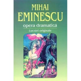 Opera dramatica. 1. Lucrari originale - Mihai Eminescu