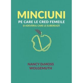 Minciuni pe care le cred femeile si adevarul care le elibereaza - Nancy DeMoss Wolgemuth