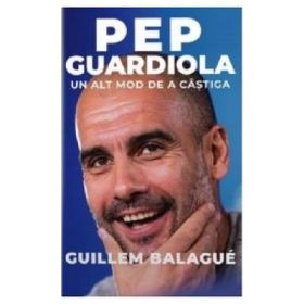 Pep Guardiola. Un alt mod de a castiga - Guillem Balague