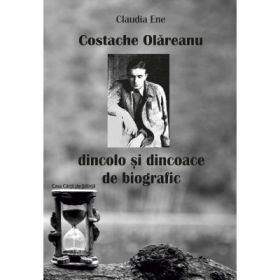 Costache Olareanu. Dincolo si dincoace de biografic - Claudia Ene