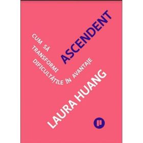 Ascendent. Cum sa transformi dificultatile in avantaje - Laura Huang