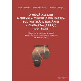 O noua asezare medievala timpurie din partea sud-vestica a Romaniei Giarmata "Baraj", Judetul Timis alaturi de o examinare a locuirii medievale timpurii din Banatul romanesc (secolele 7-9/10) - Ioan Stanciu