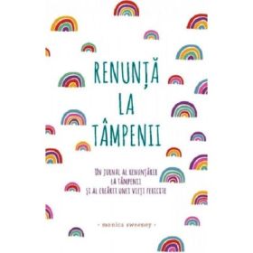 Renunta la tampenii. Un jurnal al renuntarii la tampenii si al crearii unei vieti fericite - Monica Sweeney