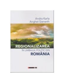 Regionalizarea in limbajul politic din Romania - Andra Karla Anghel Sienerth