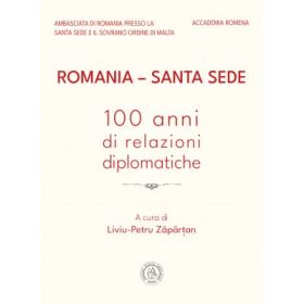 Romania – Santa Sede. 100 anni di relazioni diplomatiche - Liviu-Petru Zapartan