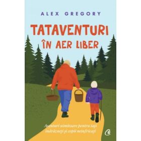 TATAVENTURI in aer liber. Aventuri uimitoare pentru tati indrazneti si copii neinfricati - Alex Gregory