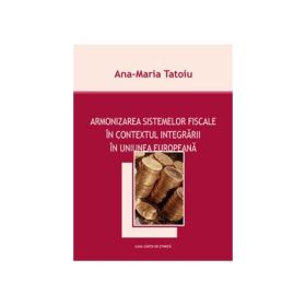 Armonizarea sistemelor fiscale in contextul integrarii in Uniunea Europeana - Ana-Maria Tatoiu