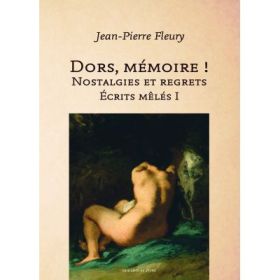 Dors memoire. Nostalgies et regrets. Ecrits meles I - Jean-Pierre Fleury