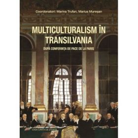 Multiculturalism in Transilvania. Dupa Conferinta de Pace de la Paris - Marius Muresan