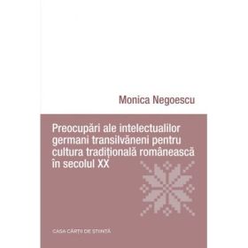 Preocupari ale intelectualilor germani transilvaneni pentru cultura traditionala romaneasca in secolul 20 - Monica Negoescu