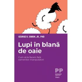 Lupi in blana de oaie. Cum sa le facem fata oamenilor manipulatori - George K. Simon Jr.
