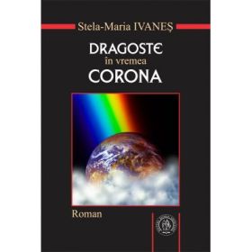 Dragoste in vremea Corona. Roman sau pseudojurnal de pandemie - Stela-Maria Ivanes