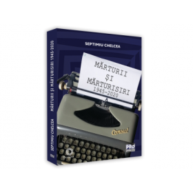 Marturii si marturisiri 1945-2020 - Septimiu Chelcea