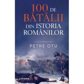100 de batalii din istoria Romaniei - Petre Otu