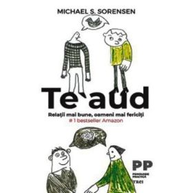 Te aud. Relatii mai bune, oameni mai fericiti - Michael S. Sorensen