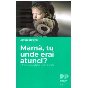 Mama, tu unde erai atunci? Efectele neglijarii emotionale - Jasmin Lee Cori