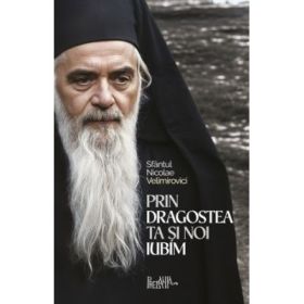 Prin dragostea ta si noi iubim. 500 de cugetari despre credinta, dragoste si nadejde - Sfantul Nicolae Velimirovici