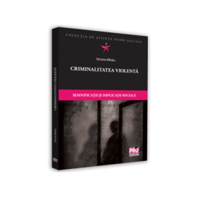 Criminalitatea violenta. Semnificatii si implicatii sociale - Simona Mihaiu