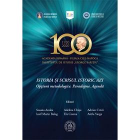 Istoria si scrisul istoric azi. Optiuni metodologice. Paradigme. Agenda - Susana Andea, Iosif Marin Balog, Adelina Chisu, Ela Cosma, Adrian Crivii, Attila Varga