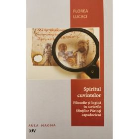 Spiritul cuvintelor. Filosofie si logica in scrierile Sfintilor Parinti capadocieni - Florea Lucaci