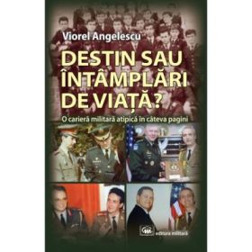 Destin sau intamplari de viata? O cariera militara atipica in cateva pagini - Viorel Angelescu