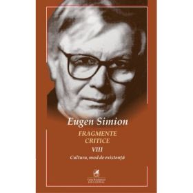 Fragmente critice. Volumul 8. Cultura - mod de existenta - Eugen Simion