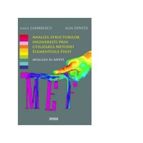 Analiza structurilor ingineresti prin utilizarea metodei elementului finit. Aplicatii in ANSYS - Ionut Lambrescu, Alin Dinita