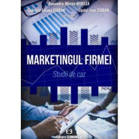 Marketingul firmei. Studii de caz - Alexandru-Mircea Nedelea, Gabriela-Liliana Cioban, Costel-Ioan Cioban