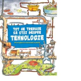 Tot ce trebuie sa stii despre tehnologie - John Farndon, Rob Beattie