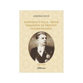 Vespasian V. Pella - Reper romanesc in dreptul international - Aurora Ciuca