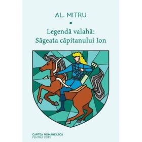 Legenda valaha. Sageata capitanului Ion. Volumul I - Alexandru Mitru