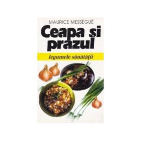 Ceapa si prazul. Legumele sanatatii - Maurice Messegue