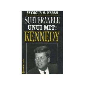 Subteranele unui mit: Kennedy - Seymour M. Hersh