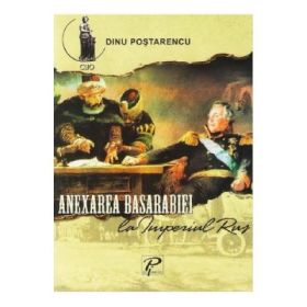 Anexarea Basarabiei la Imperiul Rus - Dinu Postarencu