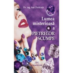 Lumea misterioasa a pietrelor scumpe - Dr. Ing. Ion Chiricuta
