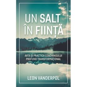 Un salt in fiinta. Arta si practica coachingului profund transformational - Leon Vanderpol