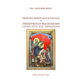 Principii spirituale si sociale in invataturile lui Neagoe Basarab catre fiul sau Theodosie - Alexandru Briciu
