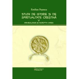 Studii de istorie si spiritualitate crestina, volumul 5. Arheologie si Scripta varia - Emilian Popescu