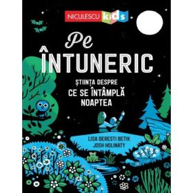 Pe intuneric. Stiinta despre ce se intampla noaptea - Lisa Deresti Betik, Josh Holinaty