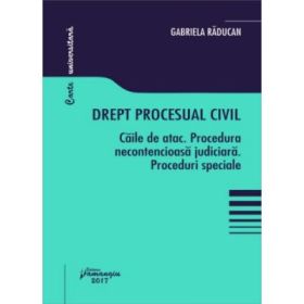 Drept procesual civil. Caile de atac. Procedura necontencioasa judiciara. Proceduri speciale - Gabriela Raducan