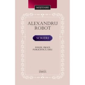 Scrieri. Poezie. Proza. Publicistica. Eseu - Alexandru Robot