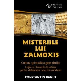 Misteriile lui Zalmoxis - Cultura spirituala a geto-dacilor - Legile si ritualurile de initiere pentru dobandirea nemuririi sufletului - Constantin Daniel