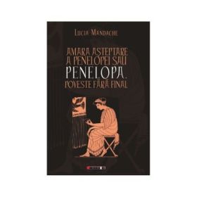 Amara asteptare a Penelopei sau Penelopa, Poveste fara final - Lucia Mandache