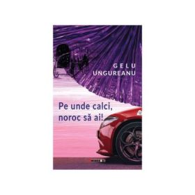 Pe unde calci, noroc sa ai! - Gelu Ungureanu