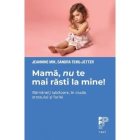 Mama, nu te mai rasti la mine!. Ramaneti iubitoare, in ciuda stresului si furiei - Jeannine Mik, Sandra Teml-Jetter