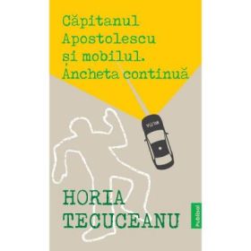 Capitanul Apostolescu si Mobilul. Ancheta continua - Horia Tecuceanu