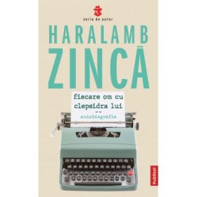 Fiecare om cu clepsidra lui (autobiografie) - Haralamb Zinca