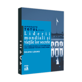 Aproape totul despre... Liderii mondiali si vietile lor secrete. De la Charles de Gaulle la Silvio Berlusconi si de la Margaret Thatcher la Angela Merkel - Silviu Leahu
